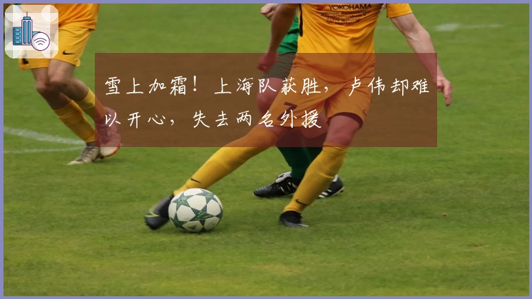 雪上加霜!上海队获胜,卢伟却难以开心,失去两名外援