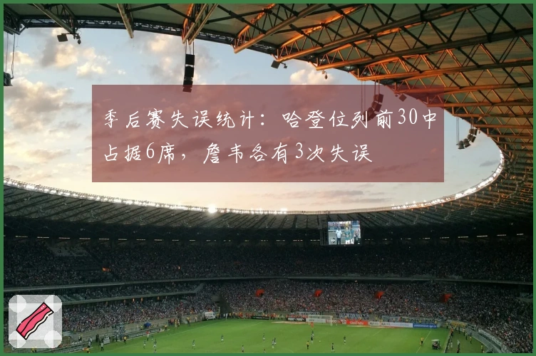 季后赛失误统计:哈登位列前30中占据6席,詹韦各有3次失误