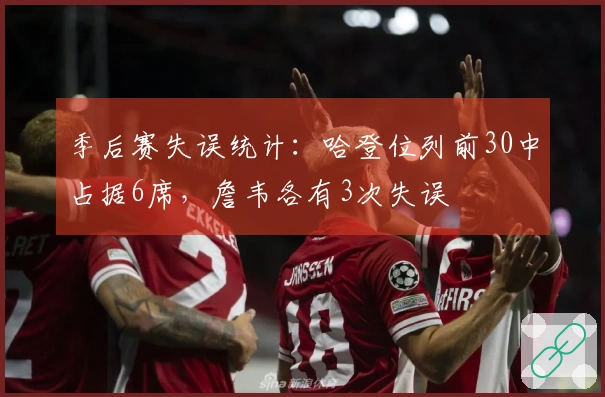 季后赛失误统计：哈登位列前30中占据6席，詹韦各有3次失误